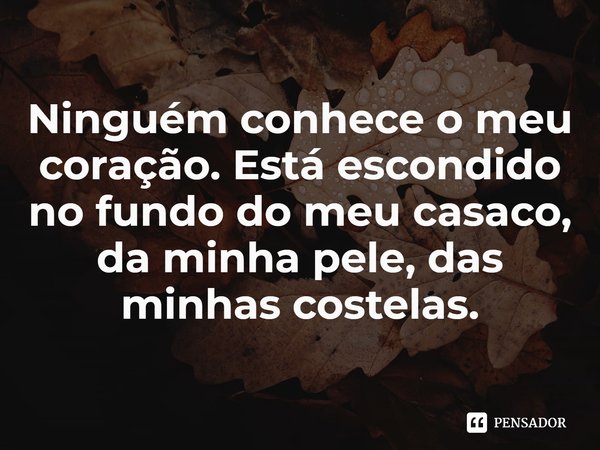 ⁠Ninguém conhece o meu coração. Está escondido no fundo do meu casaco, da minha pele, das minhas costelas.... Frase de Marieke Lucas Rijneveld.