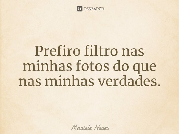 ⁠⁠Prefiro filtro nas minhas fotos do que nas minhas verdades.... Frase de Mariele Neres.