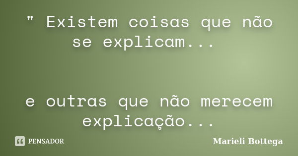 " Existem coisas que não se explicam... e outras que não merecem explicação...... Frase de Marieli Bottega.