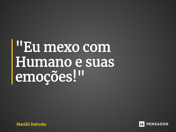 ⁠"Eu mexo com Humano e suas emoções!"... Frase de Mariéli Rabuske.
