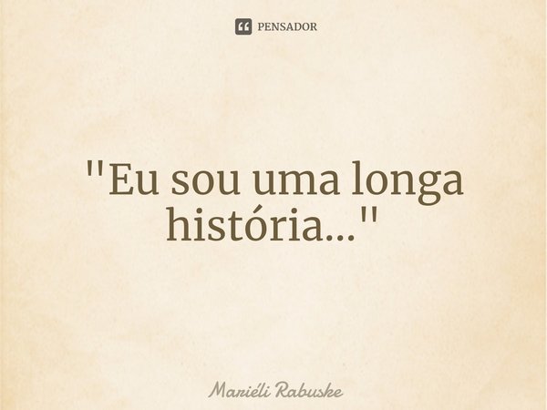 "⁠Eu sou uma longa história..."... Frase de Mariéli Rabuske.