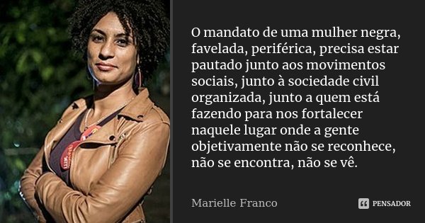 O mandato de uma mulher negra, favelada, periférica, precisa estar pautado junto aos movimentos sociais, junto à sociedade civil organizada, junto a quem está f... Frase de Marielle Franco.