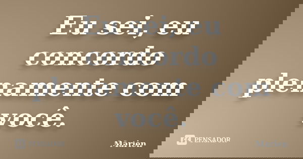 Eu sei, eu concordo plenamente com você.... Frase de Marien.