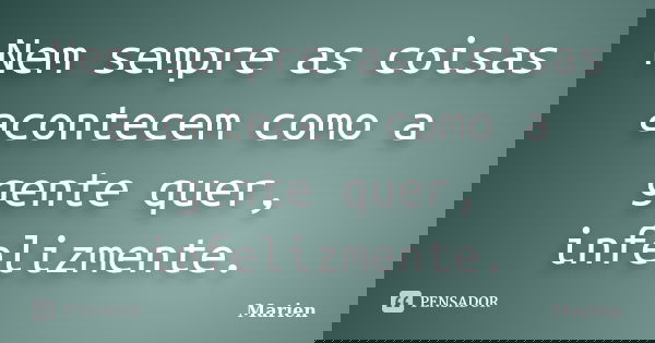 Nem sempre as coisas acontecem como a gente quer, infelizmente.... Frase de Marien.