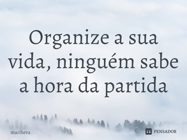 ⁠Organize a sua vida, ninguém sabe a hora da partida... Frase de Mariheva.