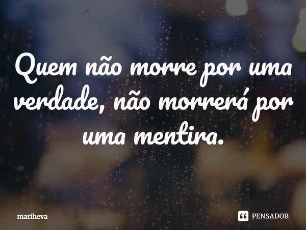 ⁠Quem não morre por uma verdade, não morrerá por uma mentira.... Frase de Mariheva.