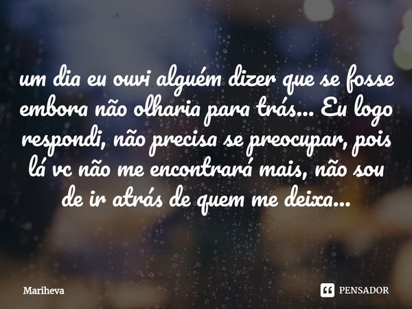⁠um dia eu ouvi alguém dizer que se fosse embora não olharia para trás... Eu logo respondi, não precisa se preocupar, pois lá vc não me encontrará mais, não sou... Frase de Mariheva.