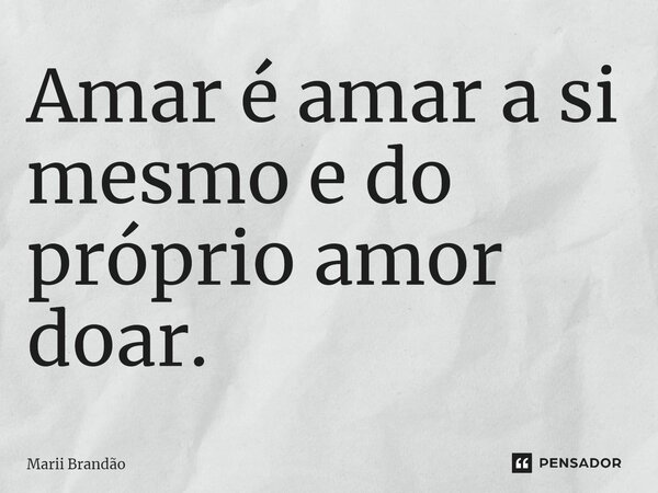 ⁠Amar é amar a si mesmo e do próprio amor doar.... Frase de Marii Brandão.