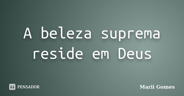 A beleza suprema reside em Deus... Frase de Marii Gomes.