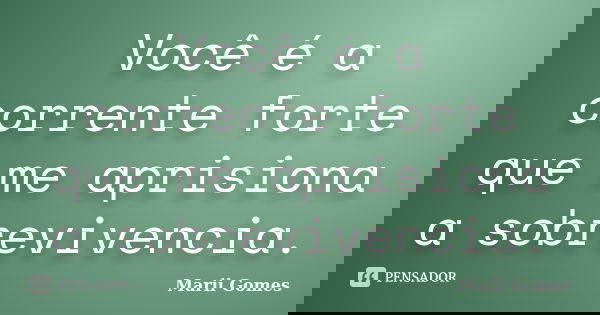 Você é a corrente forte que me aprisiona a sobrevivencia.... Frase de Marii Gomes.