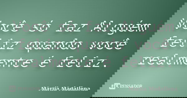 Você só faz Alguém feliz quando você realmente é feliz.... Frase de Mariia Madallena.