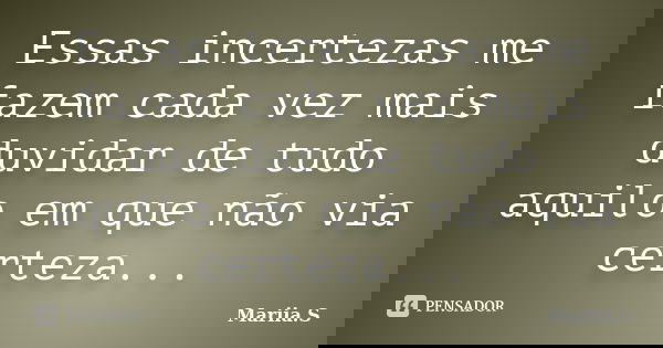 Essas incertezas me fazem cada vez mais duvidar de tudo aquilo em que não via certeza...... Frase de Mariia.S.