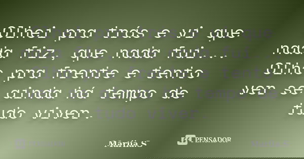 Olhei pra trás e vi que nada fiz, que nada fui... Olho pra frente e tento ver se ainda há tempo de tudo viver.... Frase de Mariia.S.