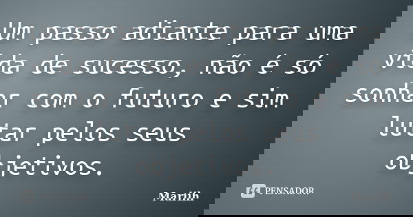 Um passo adiante para uma vida de sucesso, não é só sonhar com o futuro e sim lutar pelos seus objetivos.... Frase de Mariih.