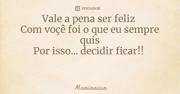 Vale a pena ser feliz Com voçê foi o que eu sempre quis
Por isso... decidir ficar!!... Frase de Mariiraissa.