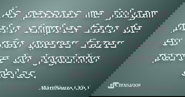 Ás pessoas me julgam pelo simples fato de eu não querer fazer parte do joguinho delas.... Frase de MariiSouza ( Eu ).