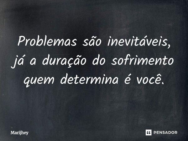 ⁠Problemas são inevitáveis, já a duração do sofrimento quem determina é você.... Frase de Marijhey.