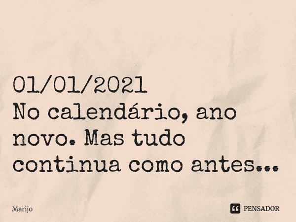 ⁠
01/01/2021
No calendário, ano novo. Mas tudo continua como antes...... Frase de Marijo.