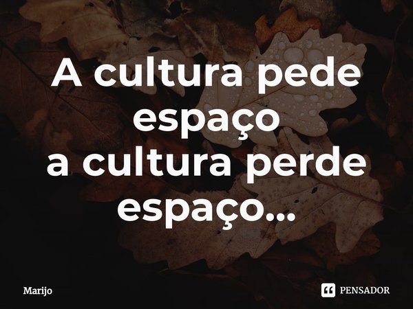 ⁠A cultura pede espaço
a cultura perde espaço...... Frase de Marijo.