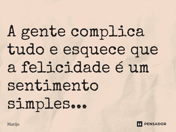 ⁠A gente complica tudo e esquece que a felicidade é um sentimento simples...... Frase de Marijo.