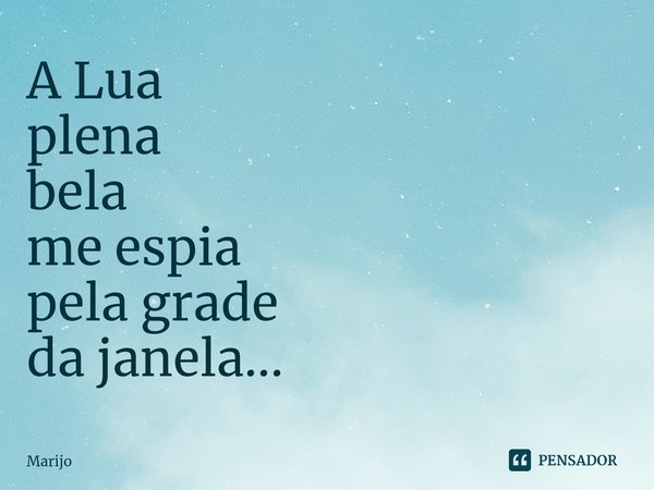 ⁠A Lua
plena
bela
me espia
pela grade
da janela...... Frase de Marijo.