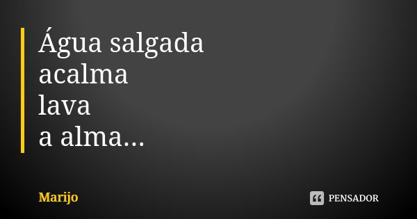 Água salgada acalma lava a alma...... Frase de Marijo.