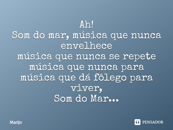 ⁠Ah!
Som do mar, música que nunca envelhece
música que nunca se repete
música que nunca para
música que dá fôlego para viver,
Som do Mar...... Frase de Marijo.