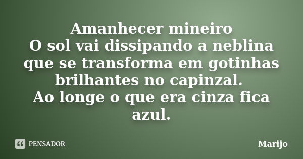 Amanhecer mineiro O sol vai dissipando a neblina que se transforma em gotinhas brilhantes no capinzal. Ao longe o que era cinza fica azul.... Frase de marijo.