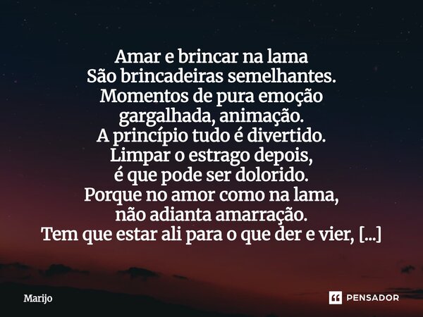Amar e brincar na lama São brincadeiras semelhantes. Momentos de pura emoção gargalhada, animação. A princípio tudo é divertido. Limpar o estrago depois, é que ... Frase de Marijo.