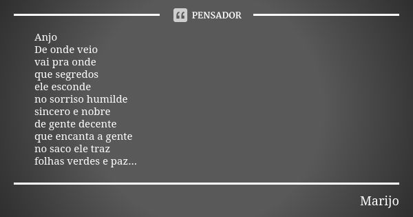 Anjo De onde veio vai pra onde que segredos ele esconde no sorriso humilde sincero e nobre de gente decente que encanta a gente no saco ele traz folhas verdes e... Frase de Marijo.