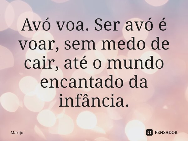 ⁠Avó voa. Ser avó é voar, sem medo de cair, até o mundo encantado da infância.... Frase de Marijo.