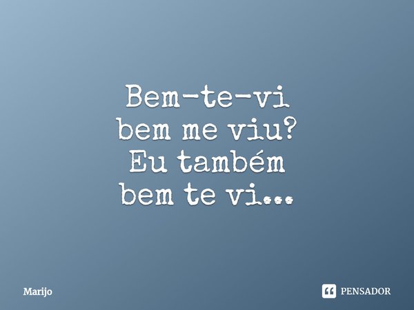 ⁠Bem-te-vi
bem me viu?
Eu também
bem te vi...... Frase de Marijo.