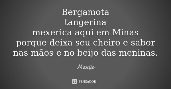 Bergamota tangerina mexerica aqui em Minas porque deixa seu cheiro e sabor nas mãos e no beijo das meninas.... Frase de Marijo.