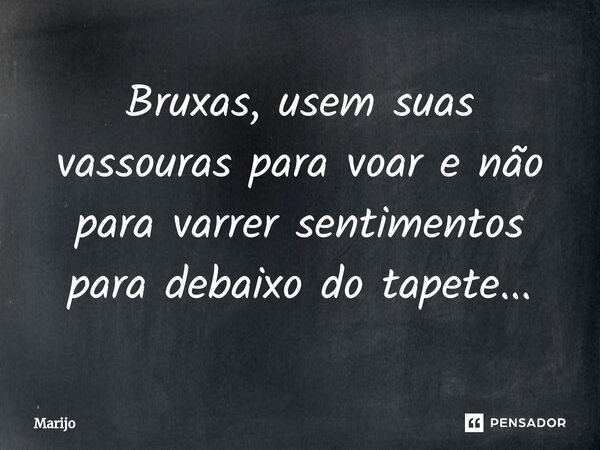 ⁠Bruxas, usem suas vassouras para voar e não para varrer sentimentos para debaixo do tapete...... Frase de Marijo.