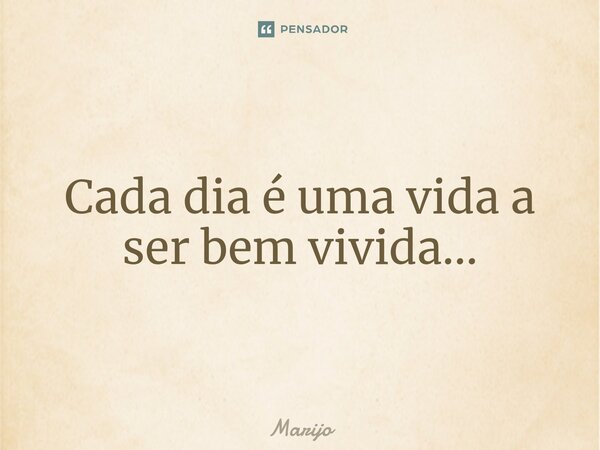 ⁠Cada dia é uma vida a ser bem vivida...... Frase de Marijo.