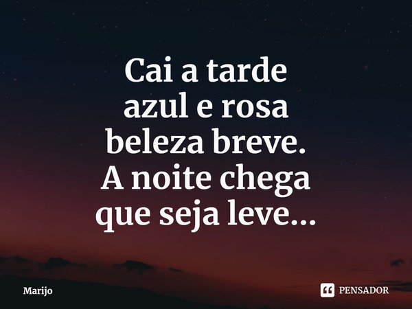 ⁠Cai a tarde
azul e rosa
beleza breve.
A noite chega
que seja leve...... Frase de Marijo.