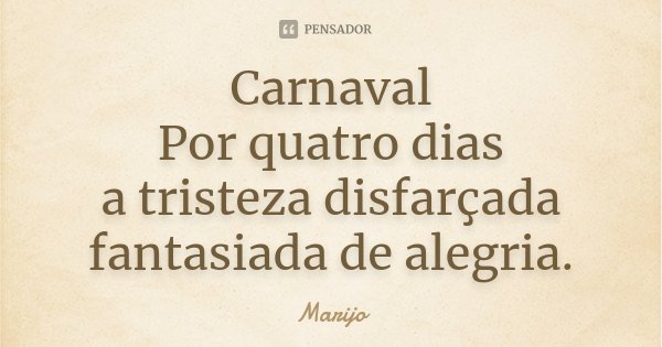 Carnaval Por quatro dias a tristeza disfarçada fantasiada de alegria.... Frase de Marijo.