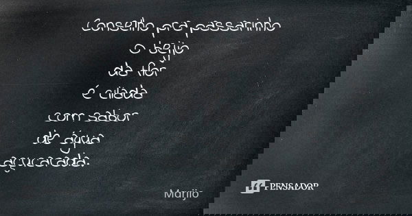 Conselho pra passarinho O beijo da flor é cilada com sabor de água açucarada.... Frase de marijo.