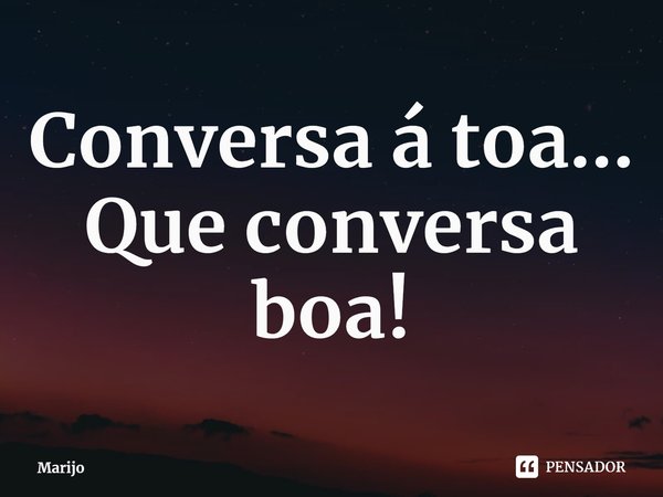 ⁠Conversa á toa...
Que conversa boa!... Frase de Marijo.