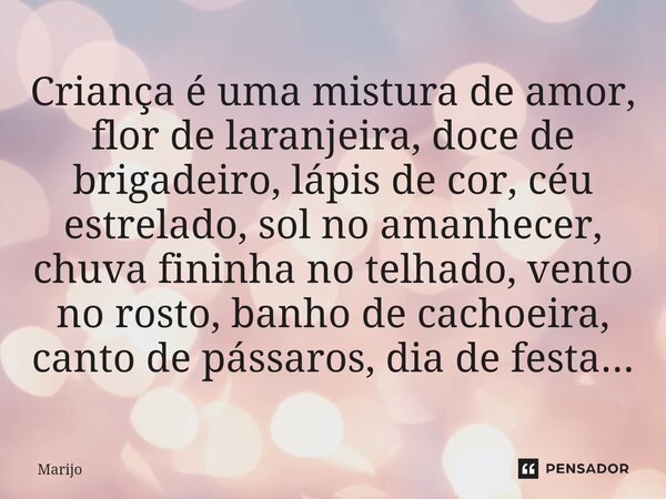 ⁠Criança é uma mistura de amor, flor de laranjeira, doce de brigadeiro, lápis de cor, céu estrelado, sol no amanhecer, chuva fininha no telhado, vento no rosto,... Frase de Marijo.