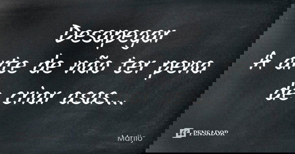 Desapegar A arte de não ter pena de criar asas...... Frase de Marijo.