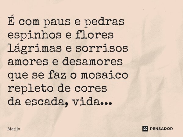 ⁠É com paus e pedras espinhos e flores lágrimas e sorrisos amores e desamores que se faz o mosaico repleto de cores da escada, vida...... Frase de Marijo.