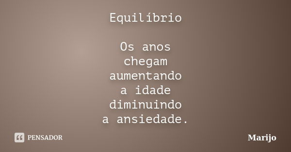 Equilíbrio Os anos chegam aumentando a idade diminuindo a ansiedade.... Frase de Marijo.