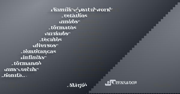 Família é patch work retalhos unidos formatos variados tecidos diversos lembranças infinitas formando uma colcha bonita...... Frase de marijo.