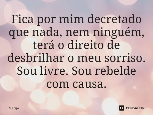 ⁠Fica por mim decretado que nada, nem ninguém, terá o direito de desbrilhar o meu sorriso. Sou livre. Sou rebelde com causa.... Frase de Marijo.