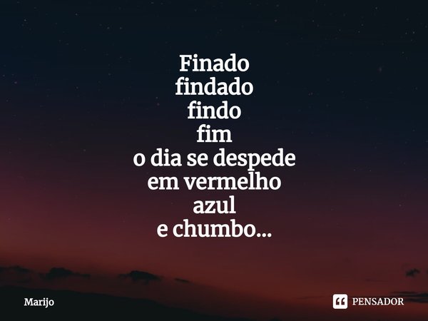 ⁠Finado
findado
findo
fim
o dia se despede
em vermelho
azul
e chumbo...... Frase de Marijo.