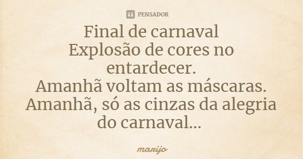 Final de carnaval
Explosão de cores no entardecer.
Amanhã voltam as máscaras.
Amanhã, só as cinzas da alegria do carnaval...... Frase de marijo.