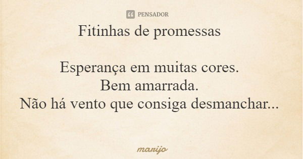 Fitinhas de promessas Esperança em muitas cores. Bem amarrada. Não há vento que consiga desmanchar...... Frase de marijo.
