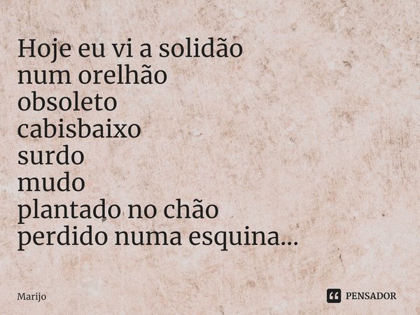 ⁠Hoje eu vi a solidão
num orelhão
obsoleto
cabisbaixo
surdo
mudo
plantado no chão
perdido numa esquina...... Frase de Marijo.