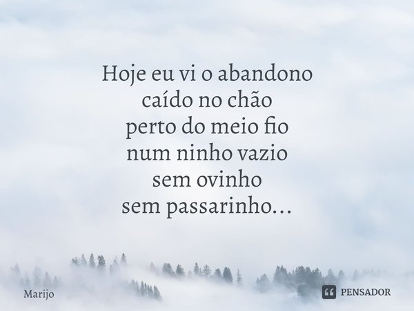 ⁠Hoje eu vi o abandono
caído no chão
perto do meio fio
num ninho vazio
sem ovinho
sem passarinho...... Frase de Marijo.